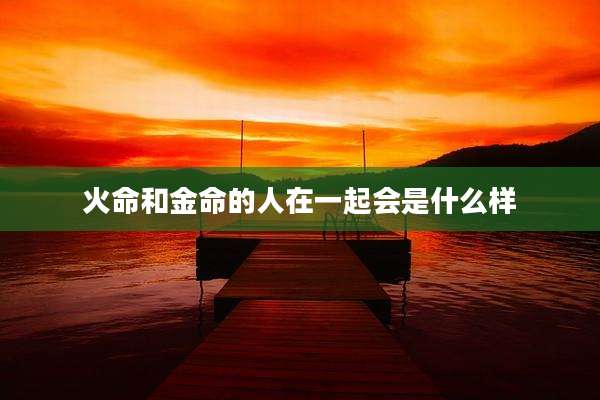 火命和金命的人在一起会是什么样