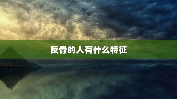 反骨的人有什么特征