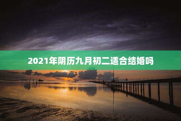 2021年阴历九月初二适合结婚吗