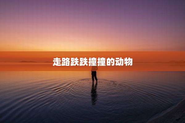 走路跌跌撞撞的动物