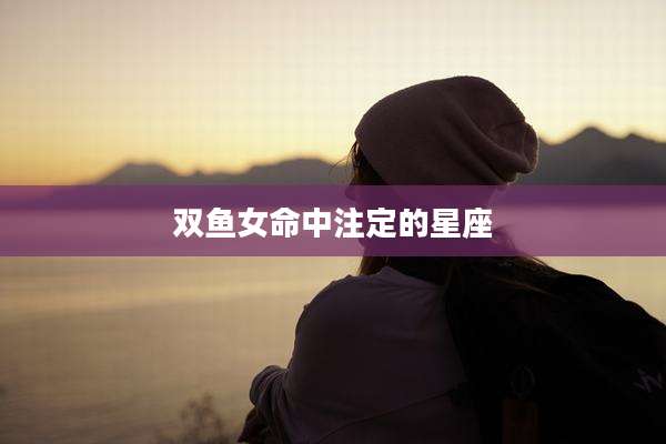 双鱼女命中注定的星座