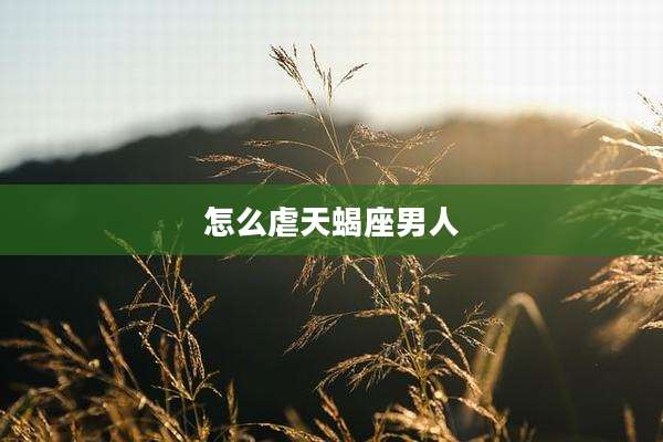 怎么虐天蝎座男人