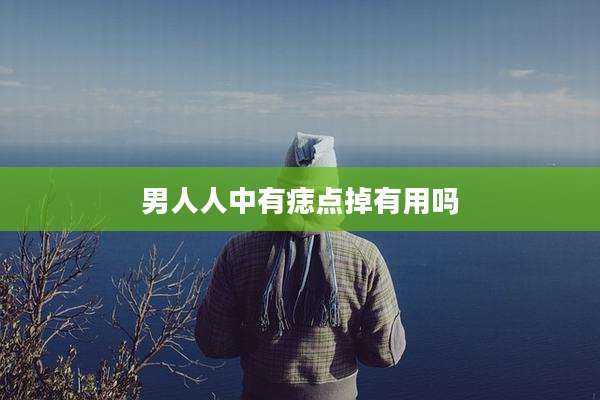 男人人中有痣点掉有用吗