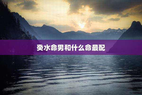 癸水命男和什么命最配