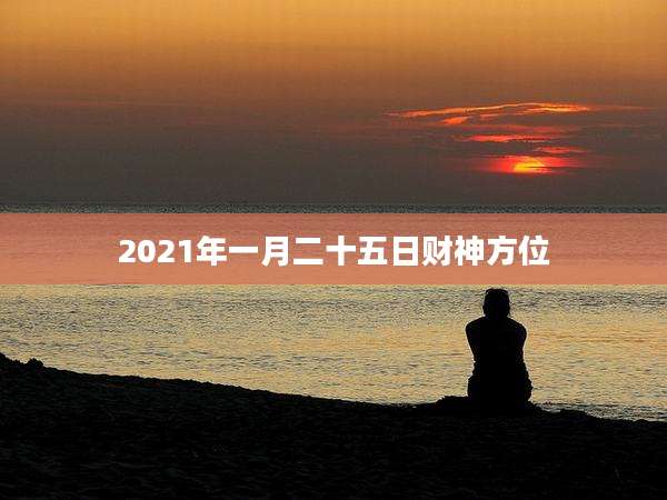 2021年一月二十五日财神方位