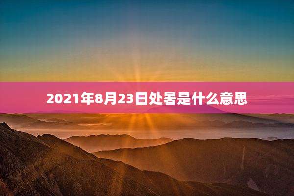 2021年8月23日处暑是什么意思