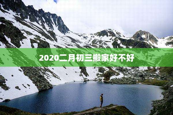 2020二月初三搬家好不好