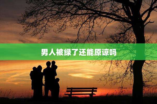 男人被绿了还能原谅吗