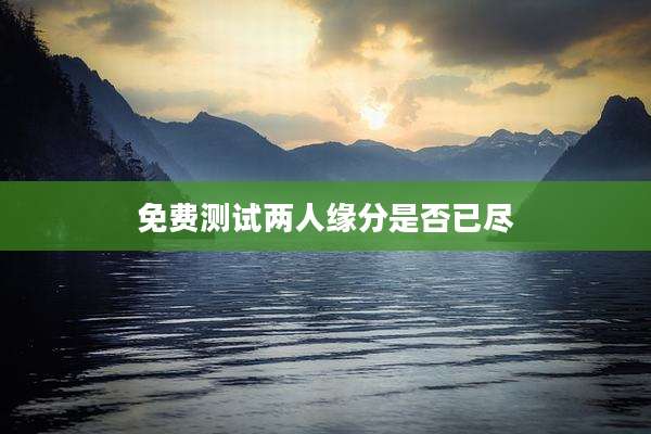 免费测试两人缘分是否已尽