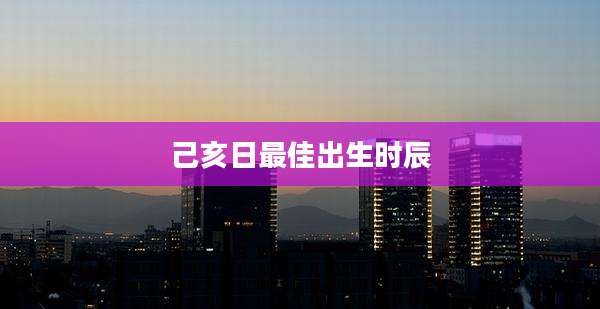 己亥日最佳出生时辰