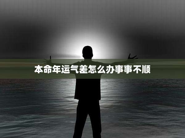 本命年运气差怎么办事事不顺
