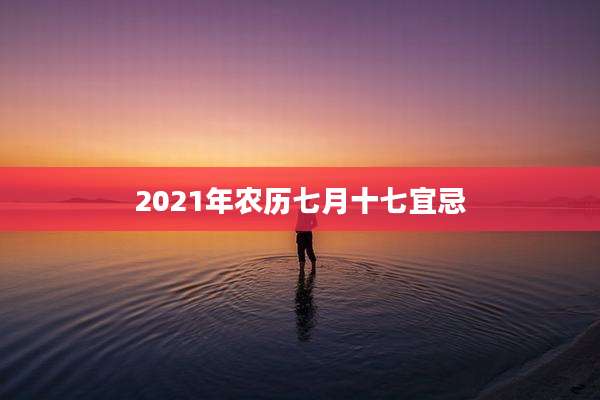 2021年农历七月十七宜忌