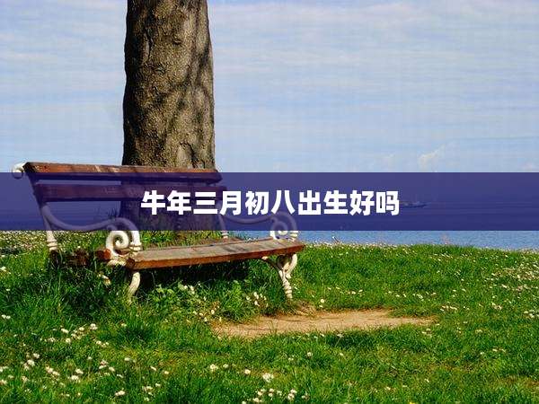 牛年三月初八出生好吗
