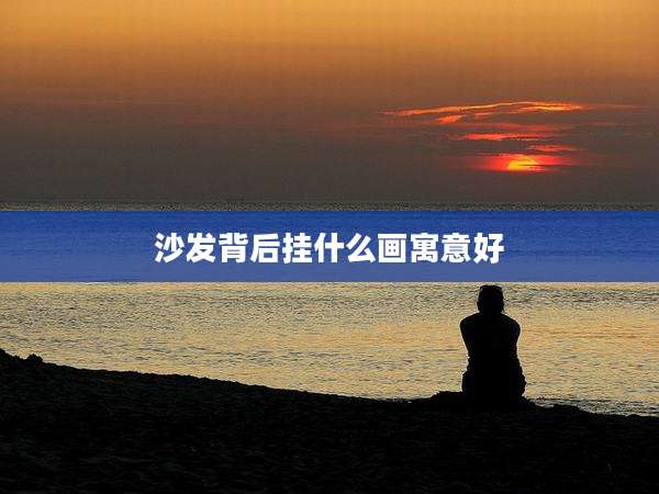 沙发背后挂什么画寓意好