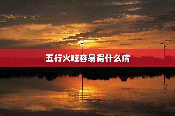五行火旺容易得什么病