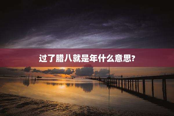 过了腊八就是年什么意思?
