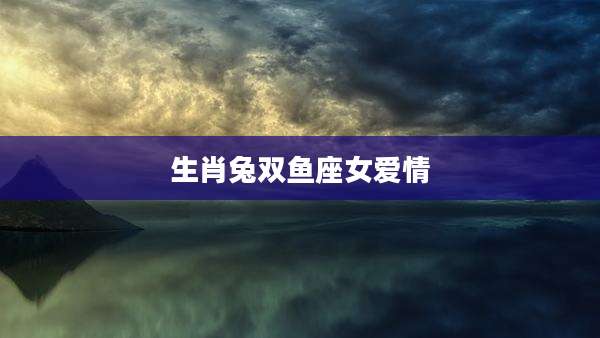 生肖兔双鱼座女爱情