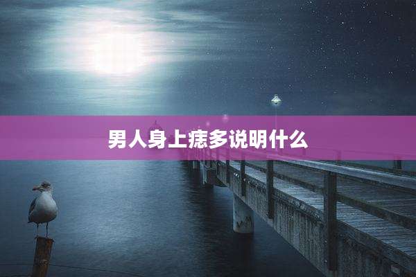 男人身上痣多说明什么