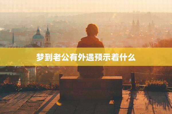 梦到老公有外遇预示着什么