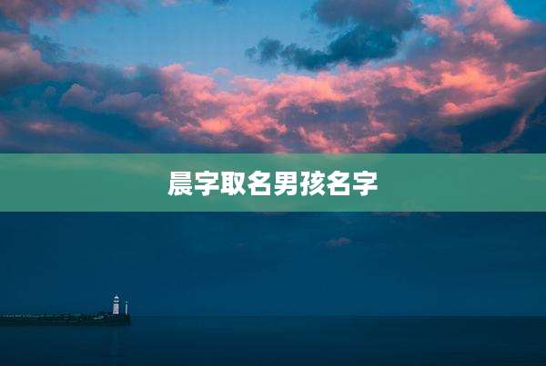 晨字取名男孩名字