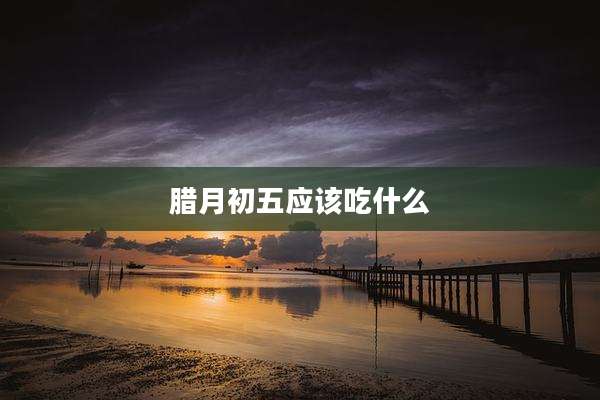 腊月初五应该吃什么