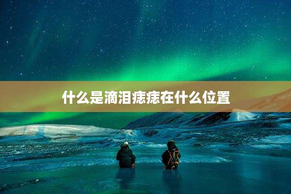 什么是滴泪痣痣在什么位置