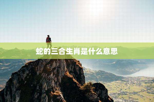 蛇的三合生肖是什么意思