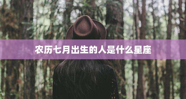 农历七月出生的人是什么星座