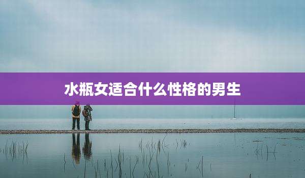 水瓶女适合什么性格的男生