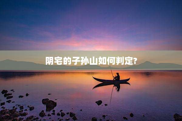 阴宅的子孙山如何判定?