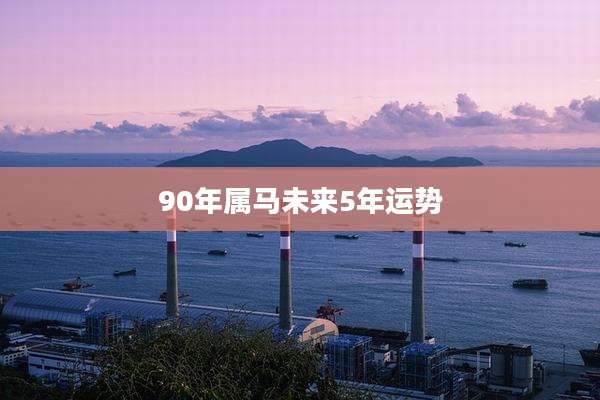 90年属马未来5年运势