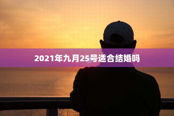 2021年九月25号适合结婚吗