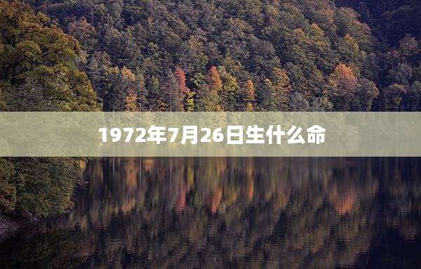 1972年7月26日生什么命
