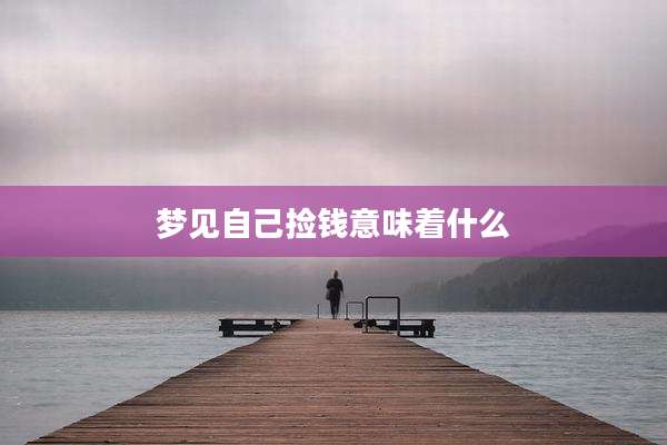 梦见自己捡钱意味着什么