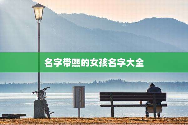 名字带熙的女孩名字大全