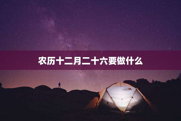 农历十二月二十六要做什么
