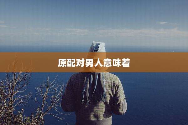原配对男人意味着