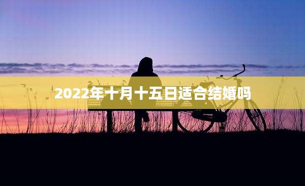 2022年十月十五日适合结婚吗
