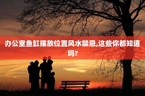 办公室鱼缸摆放位置风水禁忌,这些你都知道吗?