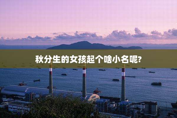 秋分生的女孩起个啥小名呢?