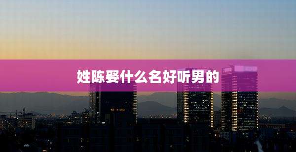 姓陈娶什么名好听男的