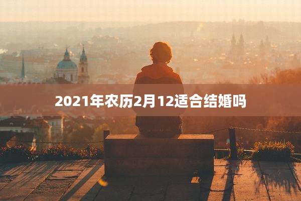 2021年农历2月12适合结婚吗