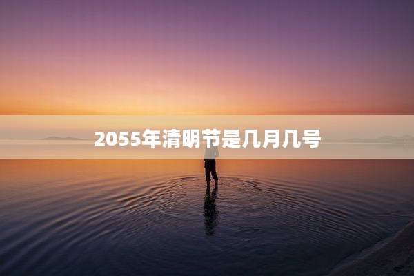 2055年清明节是几月几号