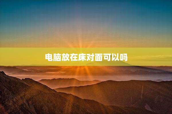 电脑放在床对面可以吗