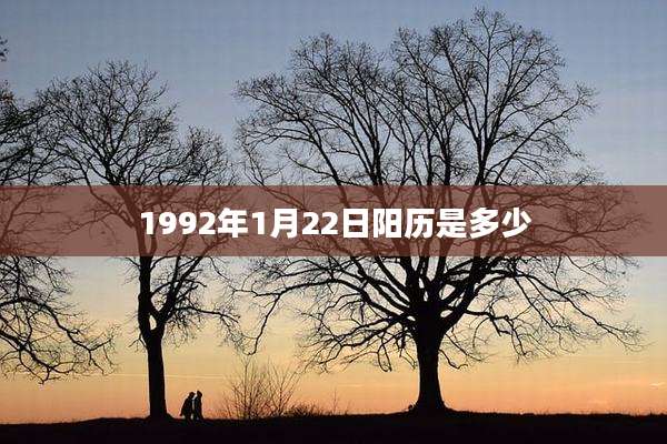 1992年1月22日阳历是多少