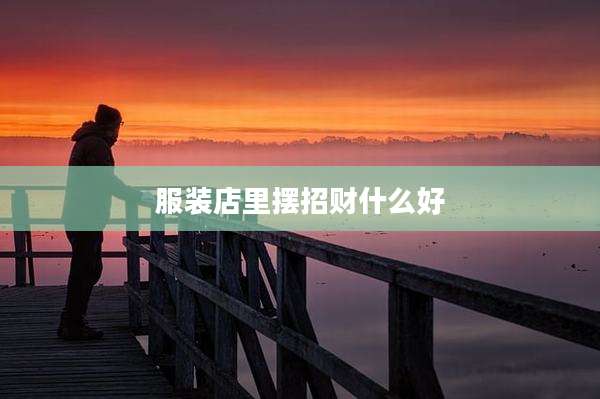 服装店里摆招财什么好