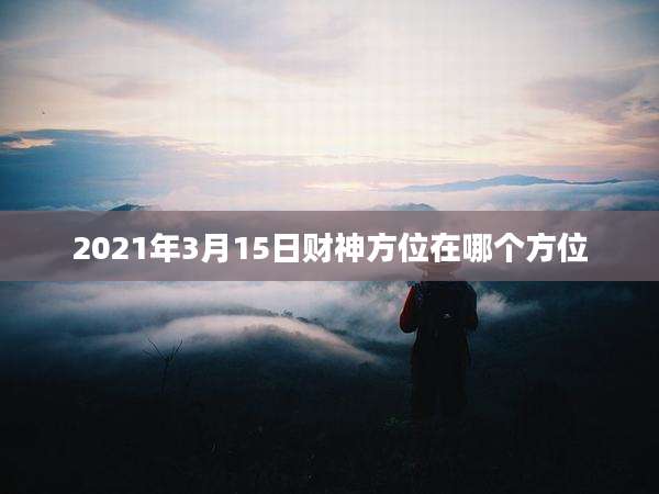 2021年3月15日财神方位在哪个方位