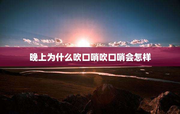 晚上为什么吹口哨吹口哨会怎样