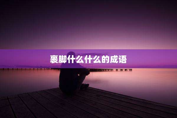 裹脚什么什么的成语