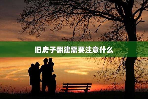 旧房子翻建需要注意什么